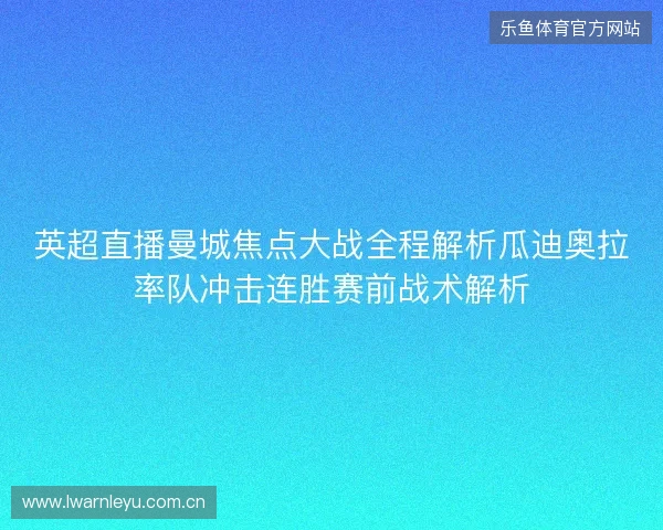 英超直播曼城焦点大战全程解析瓜迪奥拉率队冲击连胜赛前战术解析